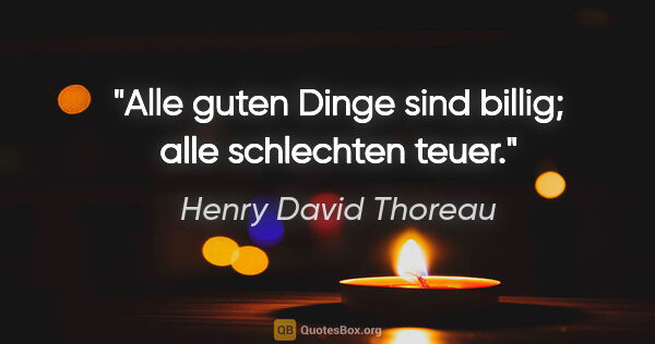 Henry David Thoreau Zitat: "Alle guten Dinge sind billig; alle schlechten teuer."