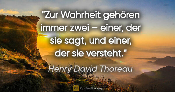 Henry David Thoreau Zitat: "Zur Wahrheit gehören immer zwei – einer, der sie sagt, und..."