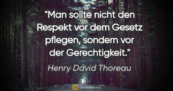 Henry David Thoreau Zitat: "Man sollte nicht den Respekt vor dem Gesetz pflegen, sondern..."