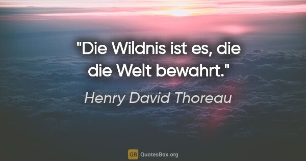 Henry David Thoreau Zitat: "Die Wildnis ist es, die die Welt bewahrt."