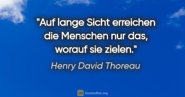 Henry David Thoreau Zitat: "Auf lange Sicht erreichen die Menschen nur das, worauf sie..."