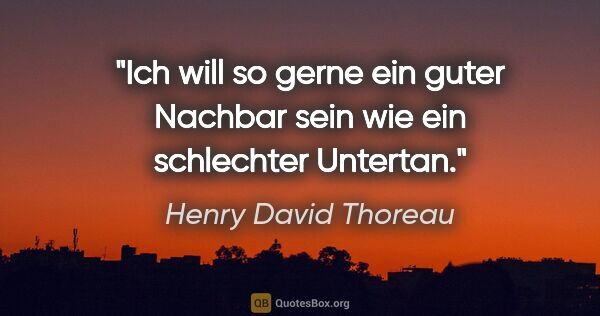 Henry David Thoreau Zitat: "Ich will so gerne ein guter Nachbar sein wie ein schlechter..."