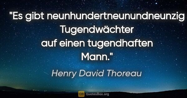 Henry David Thoreau Zitat: "Es gibt neunhundertneunundneunzig Tugendwächter
auf einen..."