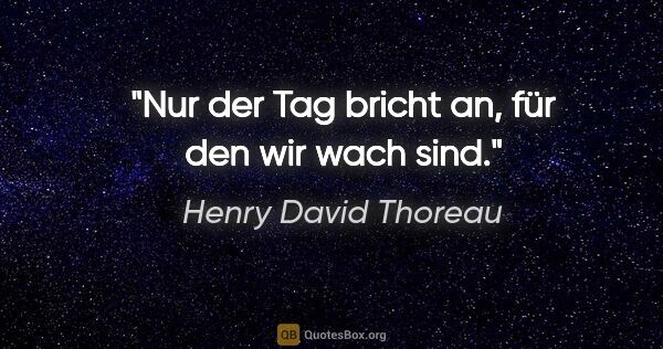 Henry David Thoreau Zitat: "Nur der Tag bricht an, für den wir wach sind."