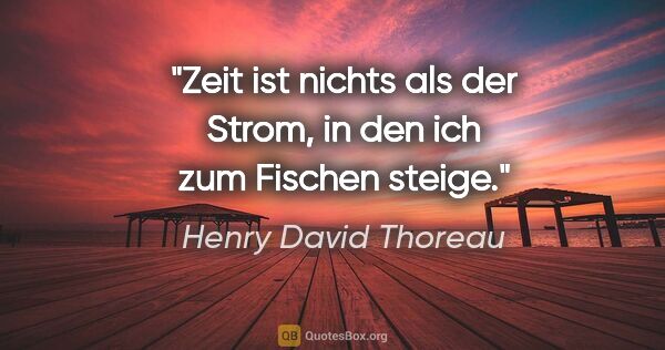 Henry David Thoreau Zitat: "Zeit ist nichts als der Strom, in den ich zum Fischen steige."