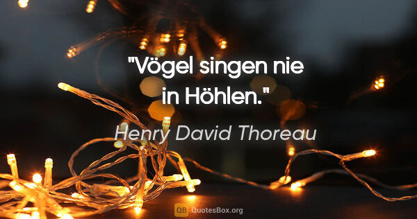Henry David Thoreau Zitat: "Vögel singen nie in Höhlen."