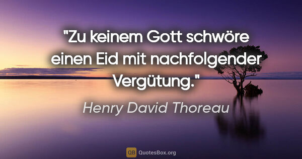 Henry David Thoreau Zitat: "Zu keinem Gott schwöre einen Eid mit nachfolgender Vergütung."