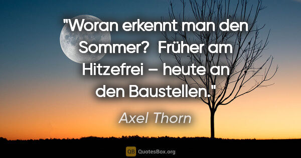 Axel Thorn Zitat: "Woran erkennt man den Sommer? 
Früher am Hitzefrei – heute an..."