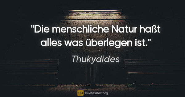 Thukydides Zitat: "Die menschliche Natur haßt alles was überlegen ist."