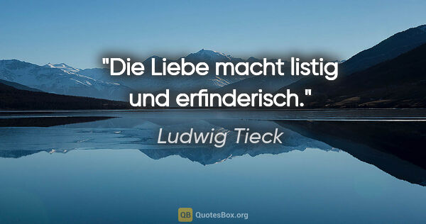 Ludwig Tieck Zitat: "Die Liebe macht listig und erfinderisch."