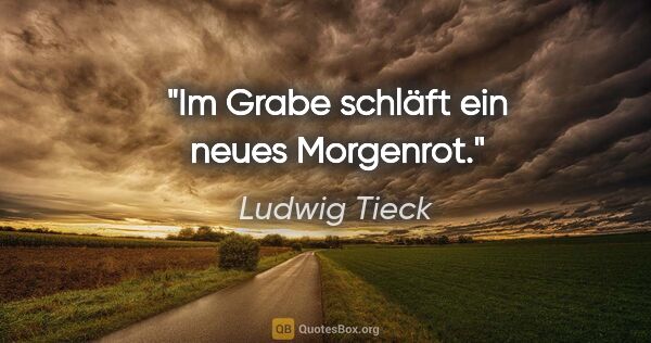 Ludwig Tieck Zitat: "Im Grabe schläft ein neues Morgenrot."