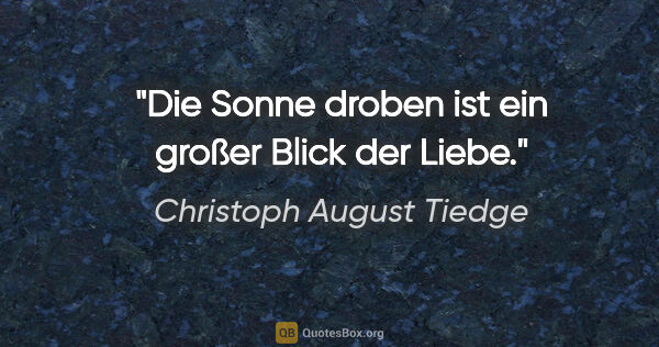 Christoph August Tiedge Zitat: "Die Sonne droben ist ein großer Blick der Liebe."