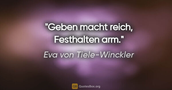 Eva von Tiele-Winckler Zitat: "Geben macht reich, Festhalten arm."