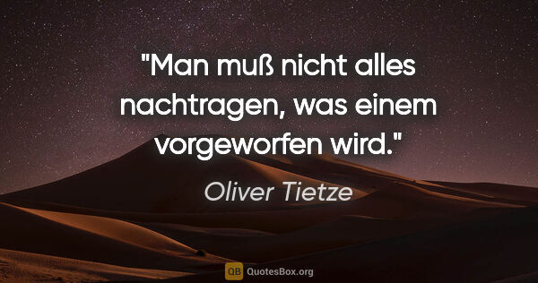 Oliver Tietze Zitat: "Man muß nicht alles nachtragen, was einem vorgeworfen wird."