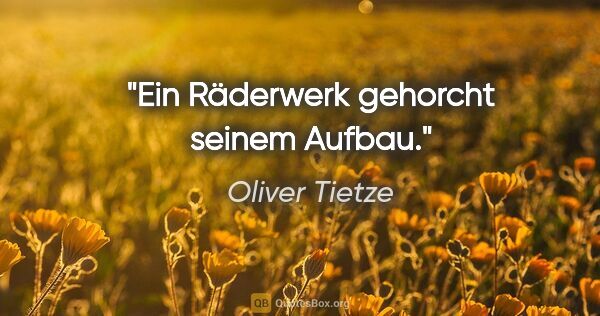 Oliver Tietze Zitat: "Ein Räderwerk gehorcht seinem Aufbau."