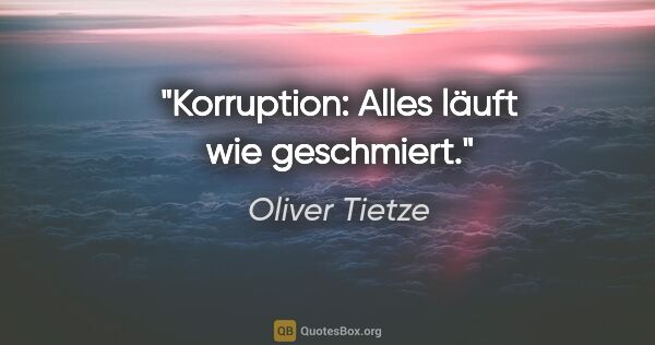 Oliver Tietze Zitat: "Korruption: Alles läuft wie geschmiert."