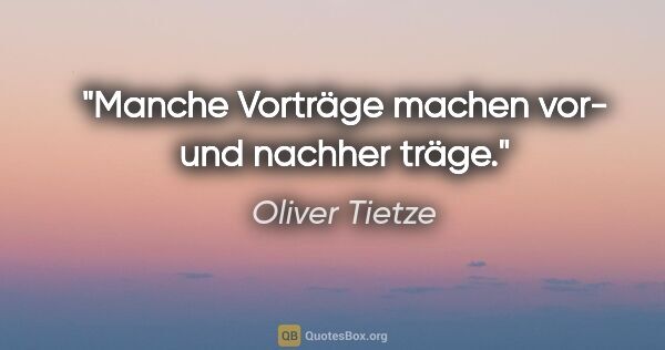 Oliver Tietze Zitat: "Manche Vorträge machen vor- und nachher träge."