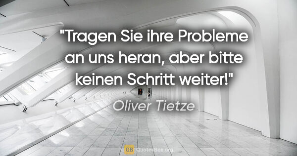 Oliver Tietze Zitat: "Tragen Sie ihre Probleme an uns heran, aber bitte keinen..."
