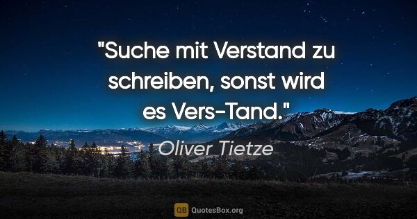 Oliver Tietze Zitat: "Suche mit Verstand zu schreiben, sonst wird es Vers-Tand."