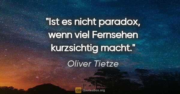 Oliver Tietze Zitat: "Ist es nicht paradox, wenn viel Fernsehen kurzsichtig macht."