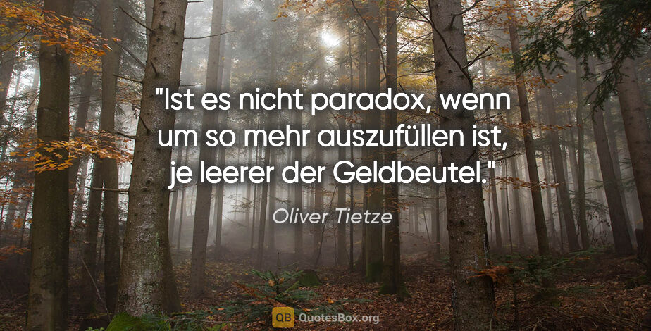 Oliver Tietze Zitat: "Ist es nicht paradox, wenn um so mehr auszufüllen ist, je..."