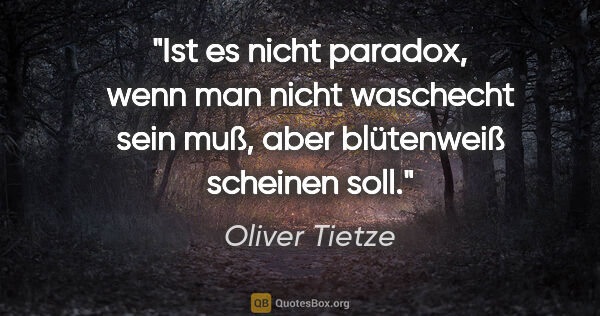 Oliver Tietze Zitat: "Ist es nicht paradox, wenn man nicht waschecht sein muß, aber..."