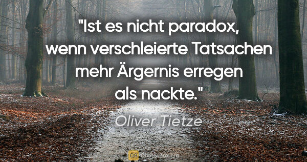 Oliver Tietze Zitat: "Ist es nicht paradox, wenn verschleierte Tatsachen mehr..."