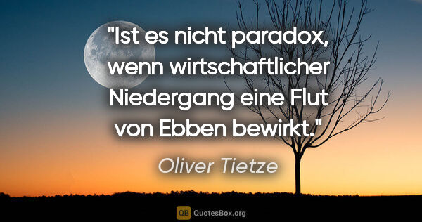 Oliver Tietze Zitat: "Ist es nicht paradox, wenn wirtschaftlicher Niedergang eine..."