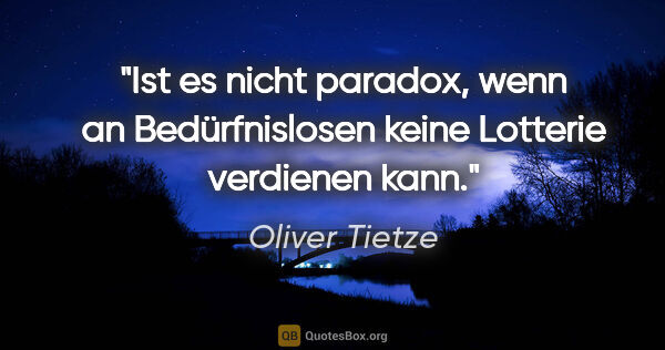 Oliver Tietze Zitat: "Ist es nicht paradox, wenn an Bedürfnislosen keine Lotterie..."