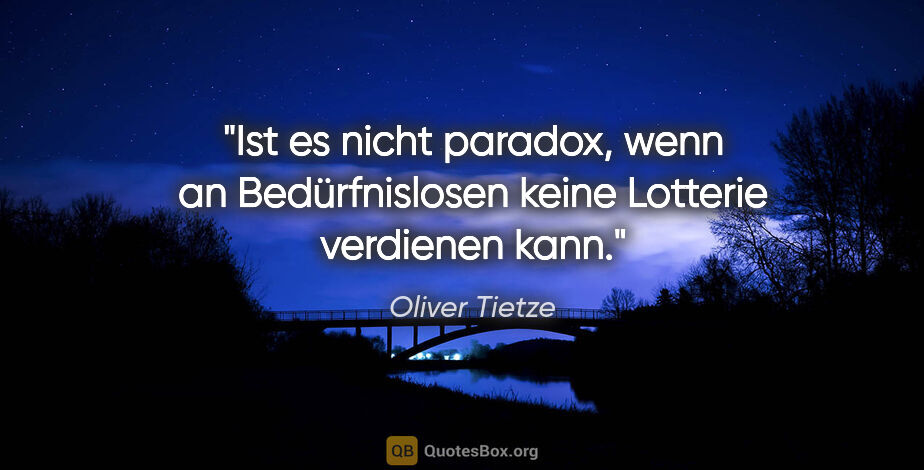 Oliver Tietze Zitat: "Ist es nicht paradox, wenn an Bedürfnislosen keine Lotterie..."