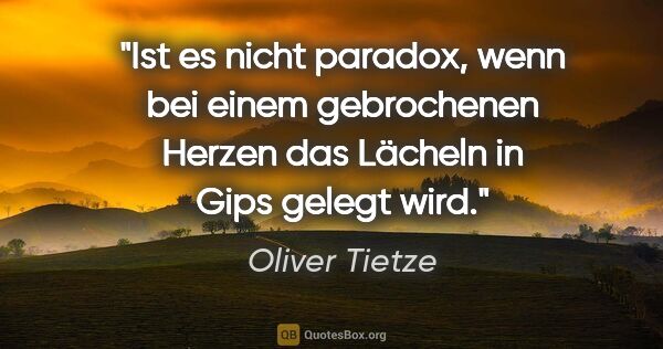 Oliver Tietze Zitat: "Ist es nicht paradox, wenn bei einem gebrochenen Herzen das..."