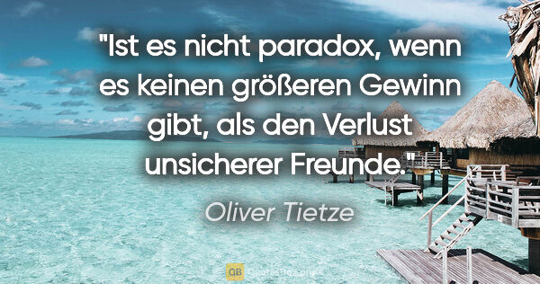 Oliver Tietze Zitat: "Ist es nicht paradox, wenn es keinen größeren Gewinn gibt, als..."