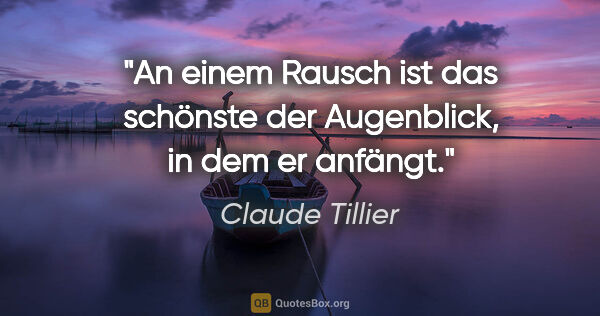 Claude Tillier Zitat: "An einem Rausch ist das schönste der Augenblick, in dem er..."