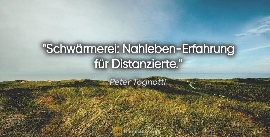 Peter Tognotti Zitat: "Schwärmerei: Nahleben-Erfahrung für Distanzierte."