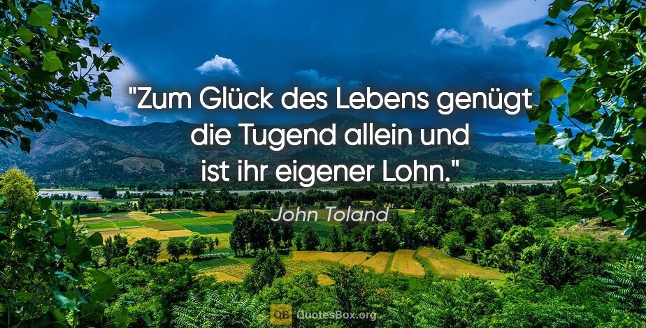 John Toland Zitat: "Zum Glück des Lebens genügt die Tugend
allein und ist ihr..."