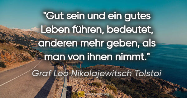 Graf Leo Nikolajewitsch Tolstoi Zitat: "Gut sein und ein gutes Leben führen, bedeutet, anderen mehr..."