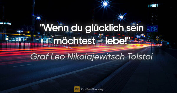 Graf Leo Nikolajewitsch Tolstoi Zitat: "Wenn du glücklich sein möchtest - lebe!"