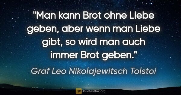 Graf Leo Nikolajewitsch Tolstoi Zitat: "Man kann Brot ohne Liebe geben, aber wenn man Liebe gibt, so..."