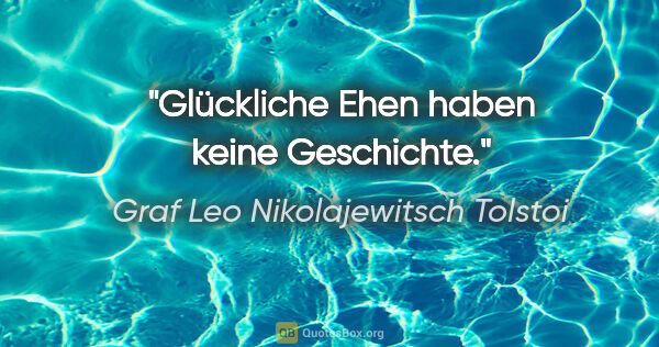 Graf Leo Nikolajewitsch Tolstoi Zitat: "Glückliche Ehen haben keine Geschichte."