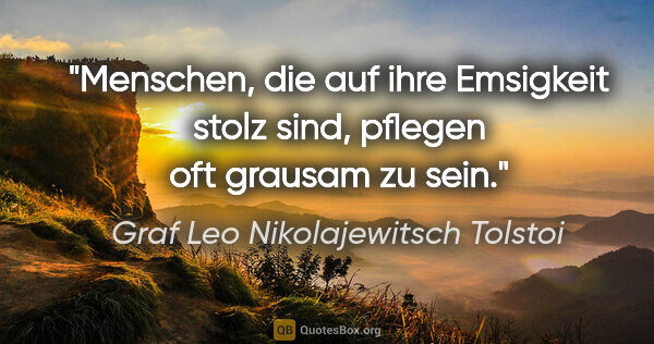 Graf Leo Nikolajewitsch Tolstoi Zitat: "Menschen, die auf ihre Emsigkeit stolz sind,
pflegen oft..."