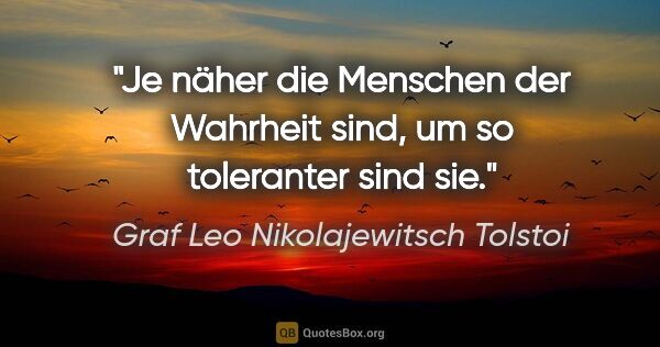 Graf Leo Nikolajewitsch Tolstoi Zitat: "Je näher die Menschen der Wahrheit sind,
um so toleranter sind..."