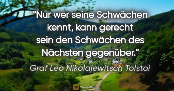 Graf Leo Nikolajewitsch Tolstoi Zitat: "Nur wer seine Schwächen kennt, kann gerecht sein den Schwächen..."