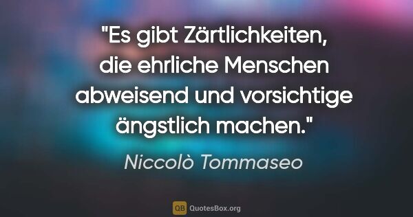 Niccolò Tommaseo Zitat: "Es gibt Zärtlichkeiten, die ehrliche Menschen abweisend und..."