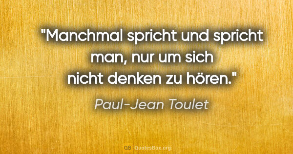 Paul-Jean Toulet Zitat: "Manchmal spricht und spricht man, nur um sich nicht denken zu..."