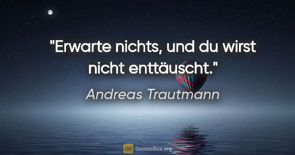 Andreas Trautmann Zitat: "Erwarte nichts, und du wirst nicht enttäuscht."