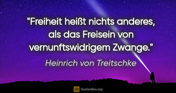 Heinrich von Treitschke Zitat: "Freiheit heißt nichts anderes, als das Freisein von..."