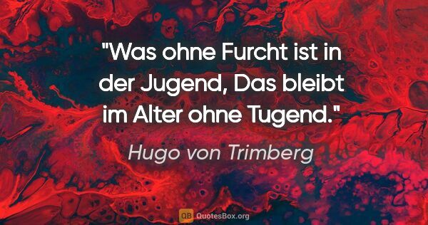 Hugo von Trimberg Zitat: "Was ohne Furcht ist in der Jugend,
Das bleibt im Alter ohne..."