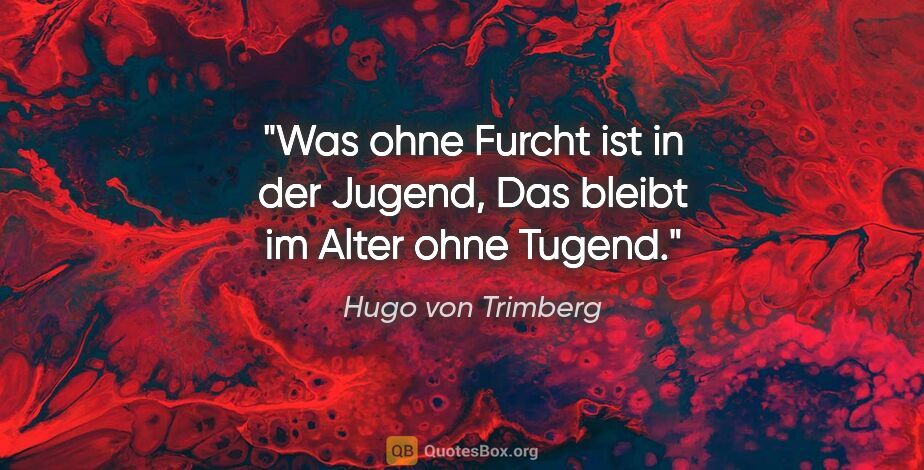 Hugo von Trimberg Zitat: "Was ohne Furcht ist in der Jugend,
Das bleibt im Alter ohne..."