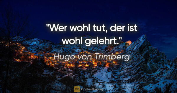 Hugo von Trimberg Zitat: "Wer wohl tut, der ist wohl gelehrt."