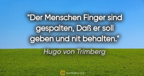 Hugo von Trimberg Zitat: "Der Menschen Finger sind gespalten,
Daß er soll geben und nit..."